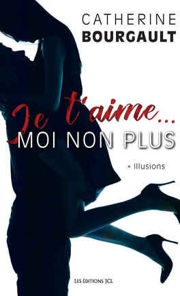 Catherine Bourgault – Je t’aime… moi non plus – Tome 1 : Illusions