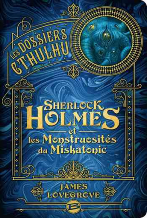 James Lovegrove – Les Dossiers Cthulhu, Tome 2 : Sherlock Holmes et les Monstruosités du Miskatonic