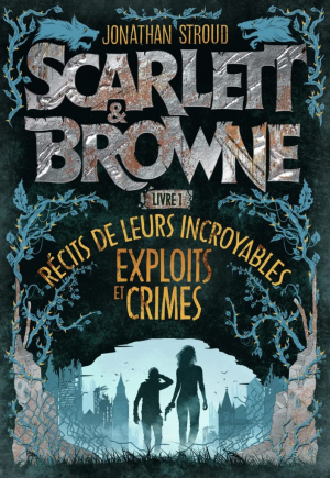 Jonathan Stroud – Scarlett et Browne, Livre 1 : Récits de leurs incroyables exploits et crimes