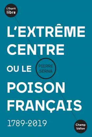Pierre Serna – L’extrême centre ou le poison français : 1789-2019